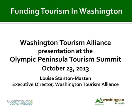 Washington Tourism Alliance presentation at the Olympic Peninsula Tourism Summit October 23, 2013 Louise Stanton-Masten Executive Director, Washington.