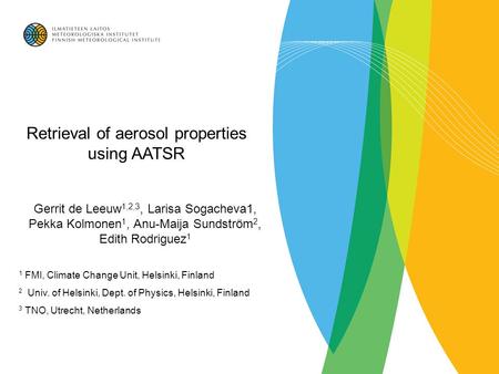 Gerrit de Leeuw 1,2,3, Larisa Sogacheva1, Pekka Kolmonen 1, Anu-Maija Sundström 2, Edith Rodriguez 1 1 FMI, Climate Change Unit, Helsinki, Finland 2 Univ.