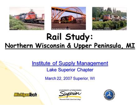 Rail Study: Northern Wisconsin & Upper Peninsula, MI Institute of Supply Management Lake Superior Chapter March 22, 2007 Superior, WI.