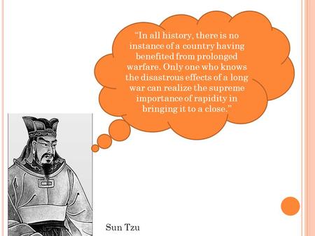 “In all history, there is no instance of a country having benefited from prolonged warfare. Only one who knows the disastrous effects of a long war can.