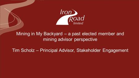 Mining in My Backyard – a past elected member and mining advisor perspective Tim Scholz – Principal Advisor, Stakeholder Engagement.