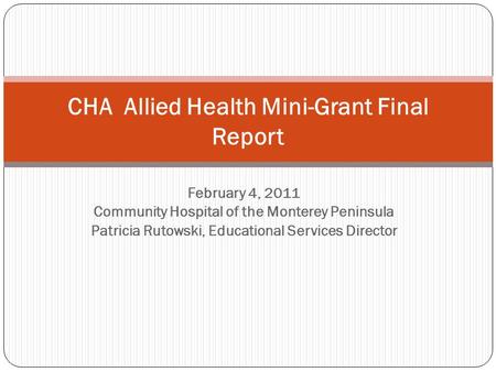 February 4, 2011 Community Hospital of the Monterey Peninsula Patricia Rutowski, Educational Services Director CHA Allied Health Mini-Grant Final Report.