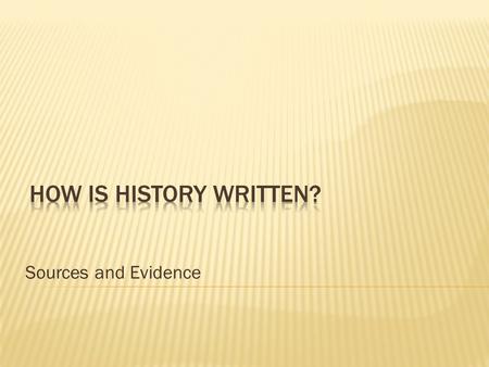 Sources and Evidence. History is about Time More than just the hands on a clock Evidence Is it for real? Prove it.