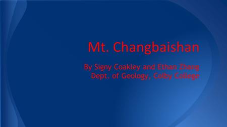 Mt. Changbaishan By Signy Coakley and Ethan Zhang Dept. of Geology, Colby College.