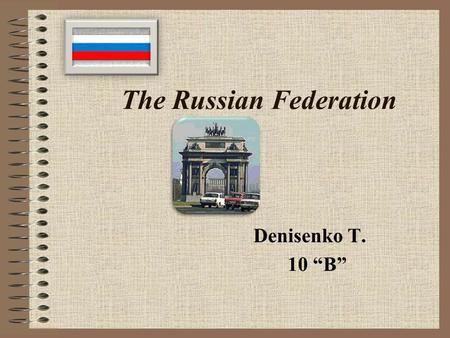 The Russian Federation Denisenko T. 10 “B”. … To the Fish - water, To bird - air, To animal - a wood, steppe, mountains. And the native Land is necessary.