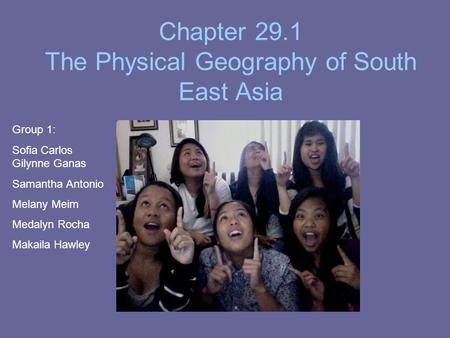 Chapter 29.1 The Physical Geography of South East Asia The Land Group 1: Sofia Carlos Gilynne Ganas Samantha Antonio Melany Meim Medalyn Rocha Makaila.