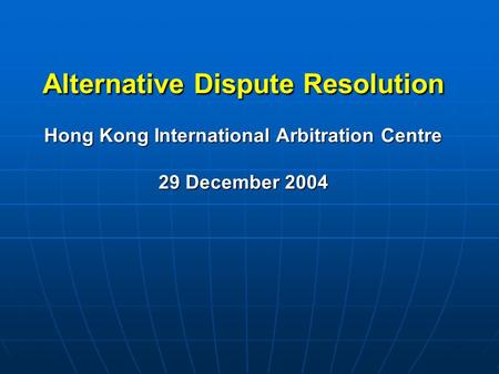 Alternative Dispute Resolution Hong Kong International Arbitration Centre 29 December 2004.