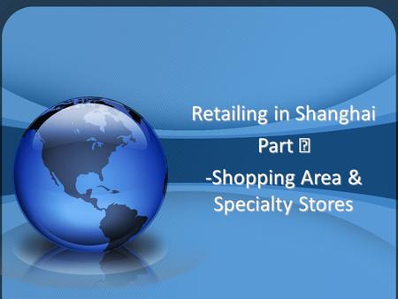 Retailing in Shanghai Part Ⅲ -Shopping Area & Specialty Stores.