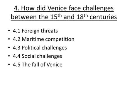 4. How did Venice face challenges between the 15 th and 18 th centuries 4.1 Foreign threats 4.2 Maritime competition 4.3 Political challenges 4.4 Social.