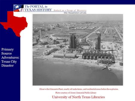 University of North Texas Libraries Primary Source Adventures: Texas City Disaster Observe the Monsanto Plant, nearby oil tanks farms, and residential.