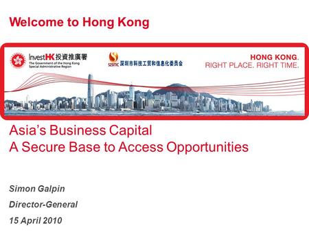 Welcome to Hong Kong Asia’s Business Capital A Secure Base to Access Opportunities Simon Galpin Director-General 15 April 2010.