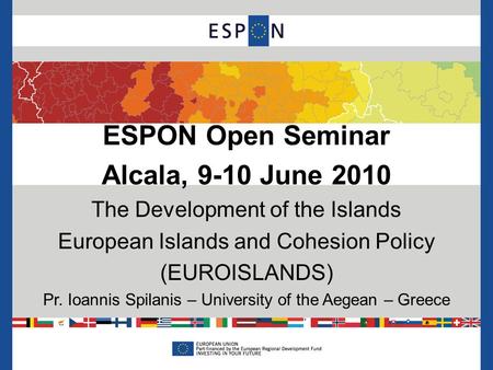 ESPON Open Seminar Alcala, 9-10 June 2010 The Development of the Islands European Islands and Cohesion Policy (EUROISLANDS) Pr. Ioannis Spilanis – University.