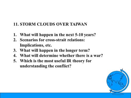 11.STORM CLOUDS OVER TAIWAN 1.What will happen in the next 5-10 years? 2.Scenarios for cross-strait relations: Implications, etc. 3. What will happen in.