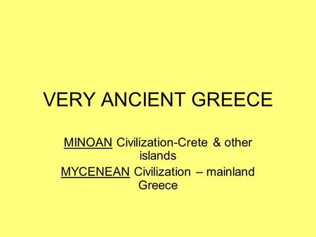 VERY ANCIENT GREECE MINOAN Civilization-Crete & other islands MYCENEAN Civilization – mainland Greece.