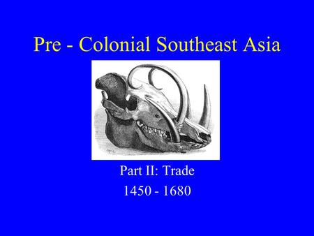 Pre - Colonial Southeast Asia Part II: Trade 1450 - 1680.