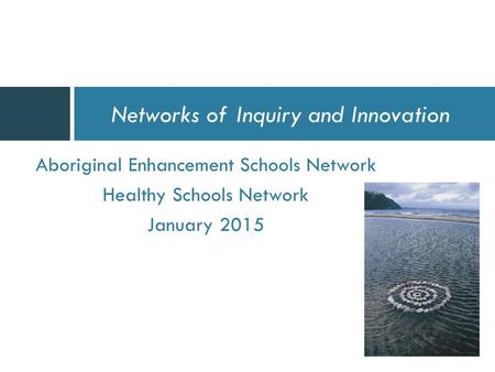 Aboriginal Enhancement Schools Network Healthy Schools Network January 2015 Networks of Inquiry and Innovation.