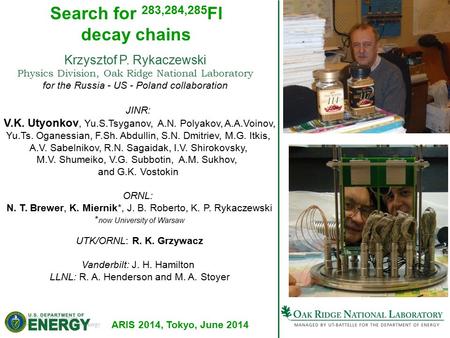 1Managed by UT-Battelle for the U.S. Department of Energy Low-Energy Review, 30 August 2011 Search for 283,284,285 Fl decay chains Krzysztof P. Rykaczewski.