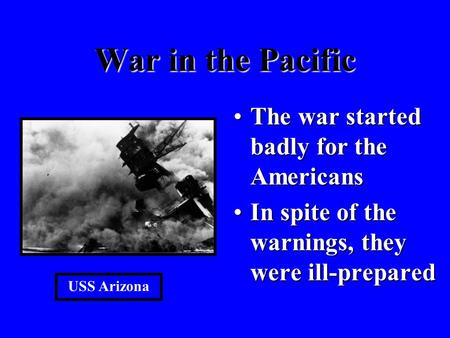 War in the Pacific The war started badly for the AmericansThe war started badly for the Americans In spite of the warnings, they were ill-preparedIn spite.