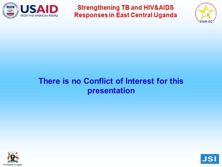 Strengthening TB and HIV&AIDS Responses in East Central Uganda There is no Conflict of Interest for this presentation.