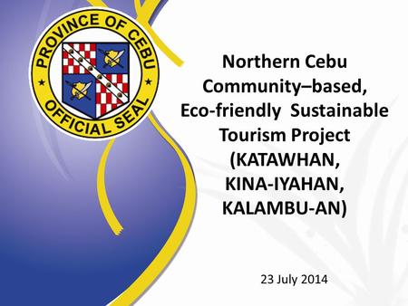 Northern Cebu Community–based, Eco-friendly Sustainable Tourism Project (KATAWHAN, KINA-IYAHAN, KALAMBU-AN) 23 July 2014.