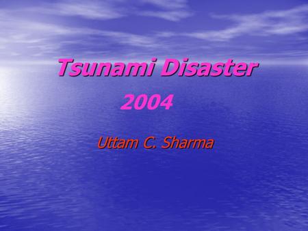 Tsunami Disaster Uttam C. Sharma 2004. Three causes of Tsunami 1.Volcanic eruption under sea 2.Tectonic movement 3.Meteorite impact (disturbing water.