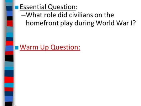 Essential Question: What role did civilians on the homefront play during World War I? Warm Up Question: