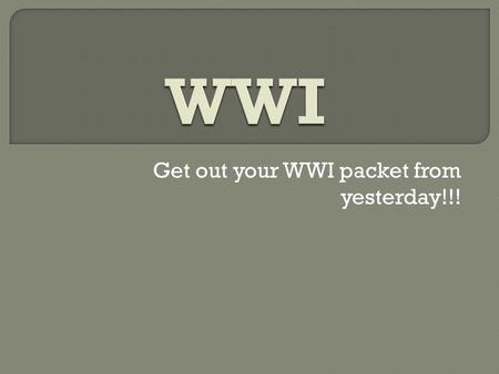 Get out your WWI packet from yesterday!!!. 1st World War in history Great War or War to End all War Not called WWI until after WWII Total war Involved.