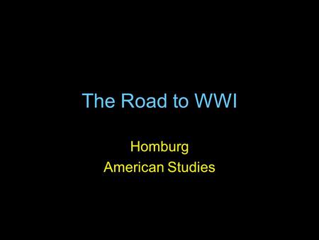 The Road to WWI Homburg American Studies. Emergence of Germany Germany united in 1871 and formed a nation with a growing population, wealth, industrial.