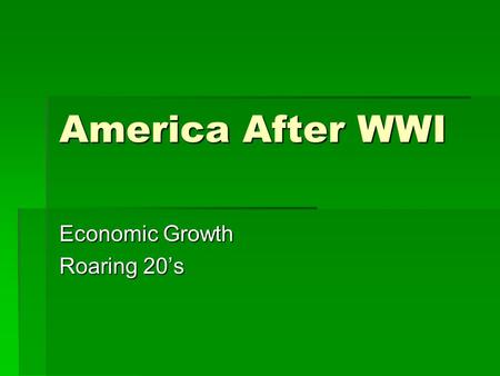 America After WWI Economic Growth Roaring 20’s. Isolationism  US reverts back to Isolationism after WWI. Does not want to be part of World War again.