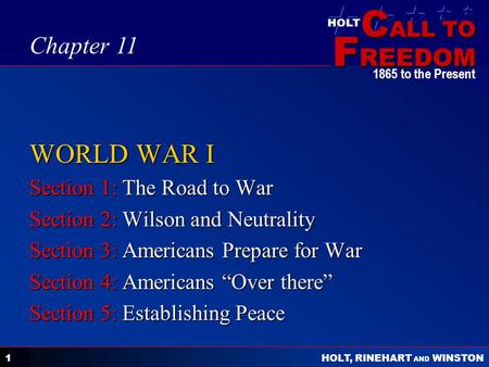 C ALL TO F REEDOM HOLT HOLT, RINEHART AND WINSTON 1865 to the Present 1 WORLD WAR I Section 1: The Road to War Section 2: Wilson and Neutrality Section.