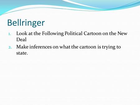 Bellringer 1. Look at the Following Political Cartoon on the New Deal 2. Make inferences on what the cartoon is trying to state.