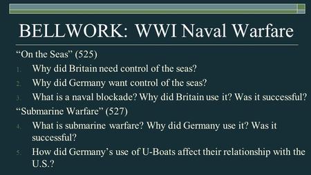 BELLWORK: WWI Naval Warfare “On the Seas” (525) 1. Why did Britain need control of the seas? 2. Why did Germany want control of the seas? 3. What is a.