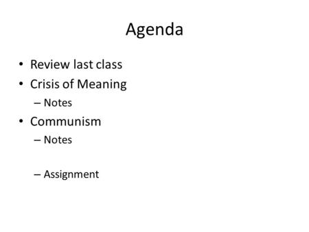 Agenda Review last class Crisis of Meaning – Notes Communism – Notes – Assignment.