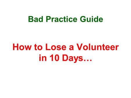 Bad Practice Guide How to Lose a Volunteer in 10 Days…