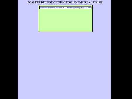 FC.49 THE DECLINE OF THE OTTOMAN EMPIRE (c.1565-1918) Ottomans dominate Mid-East & E. Mediterranean by 1565 (FC.48)