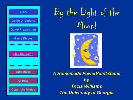 By the Light of the Moon! A Homemade PowerPoint Game by Tricia Williams The University of Georgia Play the game Play the game Game Directions Story Credits.