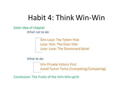 Habit 4: Think Win-Win Main idea of chapter What not to do: Win-Lose: The Totem Pole Lose- Win: The Door Mat Lose- Lose: The Downward Spiral What to do: