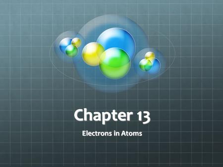 Chapter 13 Electrons in Atoms.