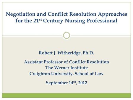 Robert J. Witheridge, Ph.D. Assistant Professor of Conflict Resolution The Werner Institute Creighton University, School of Law September 14 th, 2012 Negotiation.