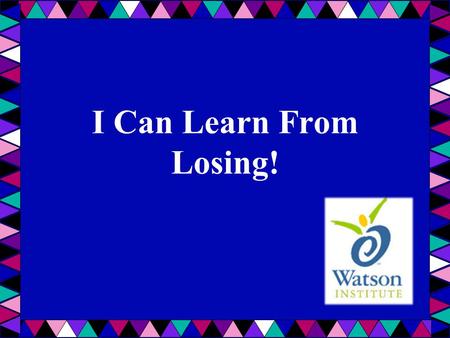 I Can Learn From Losing! Introduce the lesson: Ask students what they know about losing – how it feels, when it happened to them, etc. List on whiteboard/chalkboard/easel.