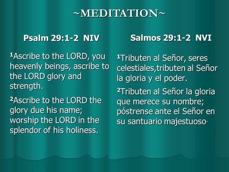 Psalm 29:1-2 NIV 1 Ascribe to the LORD, you heavenly beings, ascribe to the LORD glory and strength. 2 Ascribe to the LORD the glory due his name; worship.