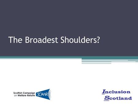 The Broadest Shoulders?. Introduction Key principles for welfare reform: the SCoWR manifesto Current welfare reforms – key concerns Challenges for Scotland.