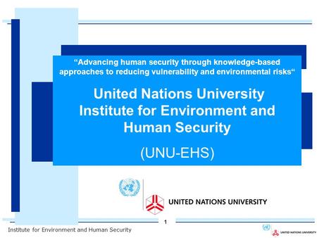 Institute for Environment and Human Security 1 Advancing Knowledge for Human Security and Development“ United Nations University Institute for Environment.