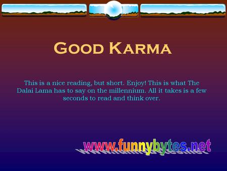 Good Karma This is a nice reading, but short. Enjoy! This is what The Dalai Lama has to say on the millennium. All it takes is a few seconds to read and.