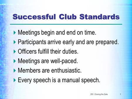 293 Closing the Sale1 Successful Club Standards  Meetings begin and end on time.  Participants arrive early and are prepared.  Officers fulfill their.