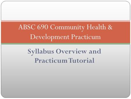 Syllabus Overview and Practicum Tutorial ABSC 690 Community Health & Development Practicum.