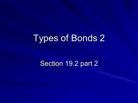 Types of Bonds 2 Section 19.2 part 2.