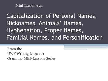 Capitalization of Personal Names, Nicknames, Animals’ Names, Hyphenation, Proper Names, Familial Names, and Personification From the UWF Writing Lab’s.