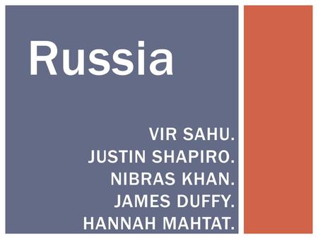 Russia VIR SAHU. JUSTIN SHAPIRO. NIBRAS KHAN. JAMES DUFFY. HANNAH MAHTAT.