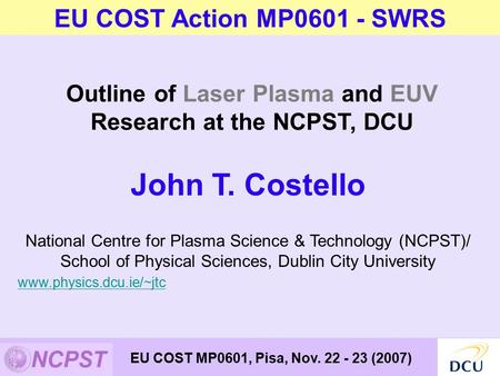 John T. Costello National Centre for Plasma Science & Technology (NCPST)/ School of Physical Sciences, Dublin City University www.physics.dcu.ie/~jtc Outline.